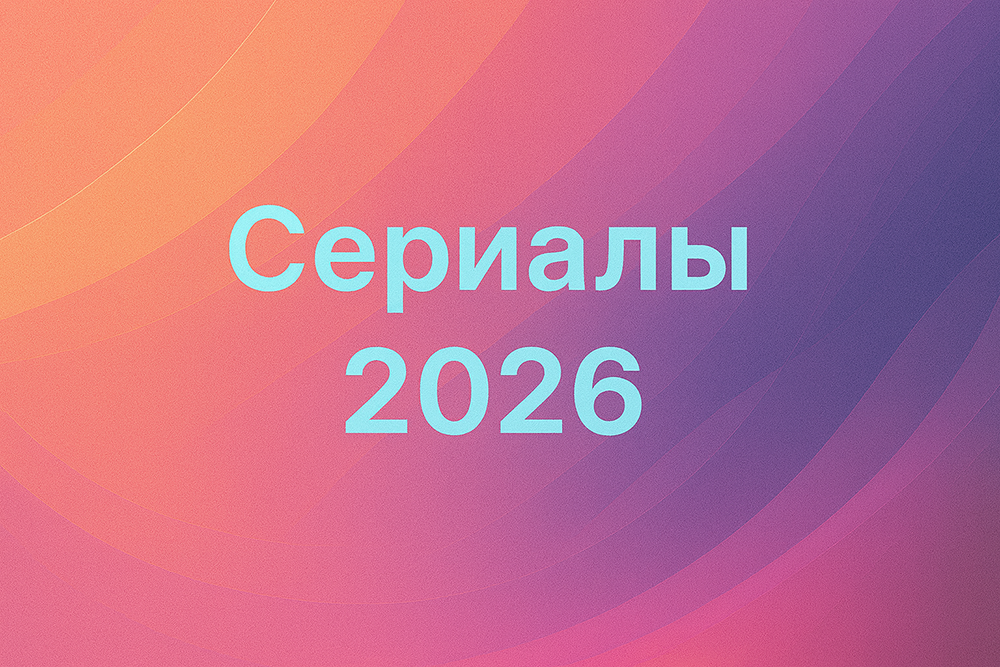 Сериалы 2026 года смотреть онлайн